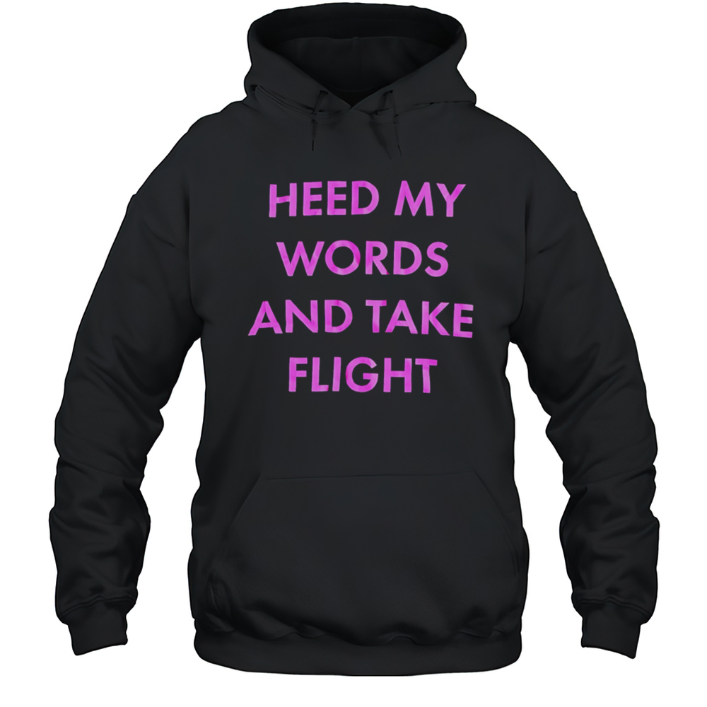 Heed My Words And Take Flight Shirt Unisex Hoodie