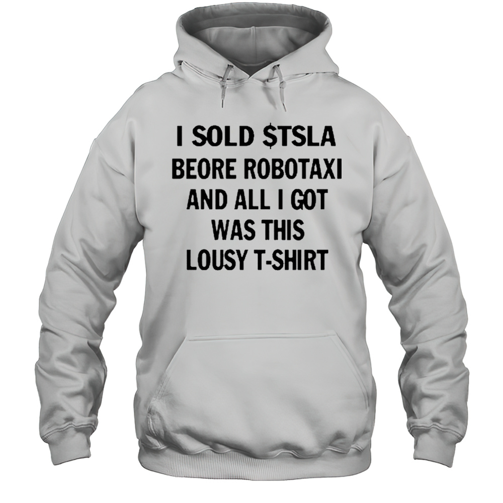 I Sold Tsla Beore Robotaxi And All I Got Was This Lousy T-Shirt Unisex Hoodie