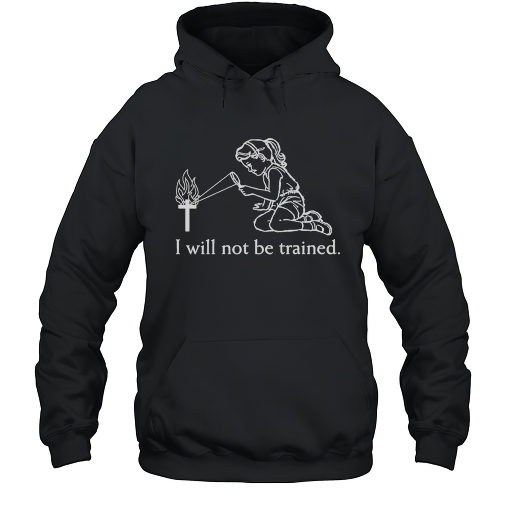 I Will Not Be Trained Shirt Unisex Hoodie