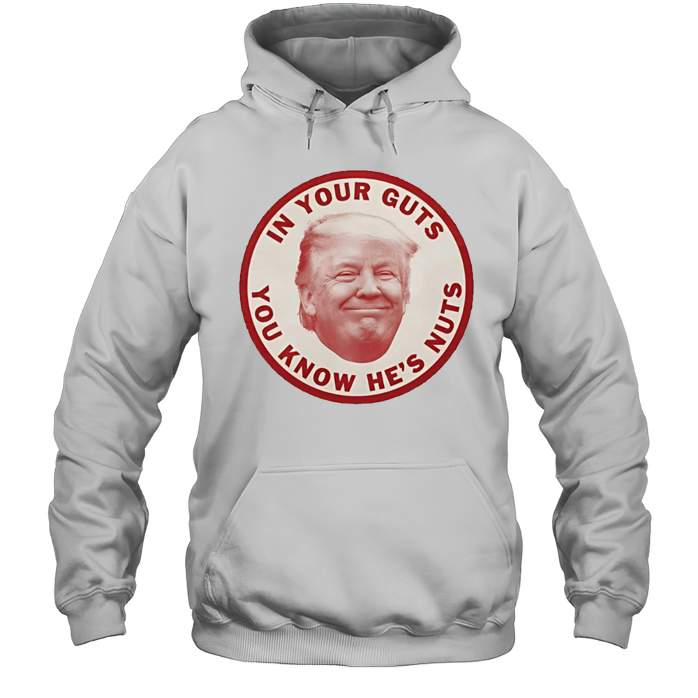 In Your Guts You Know Hes Nuts Trump Shirt Unisex Hoodie