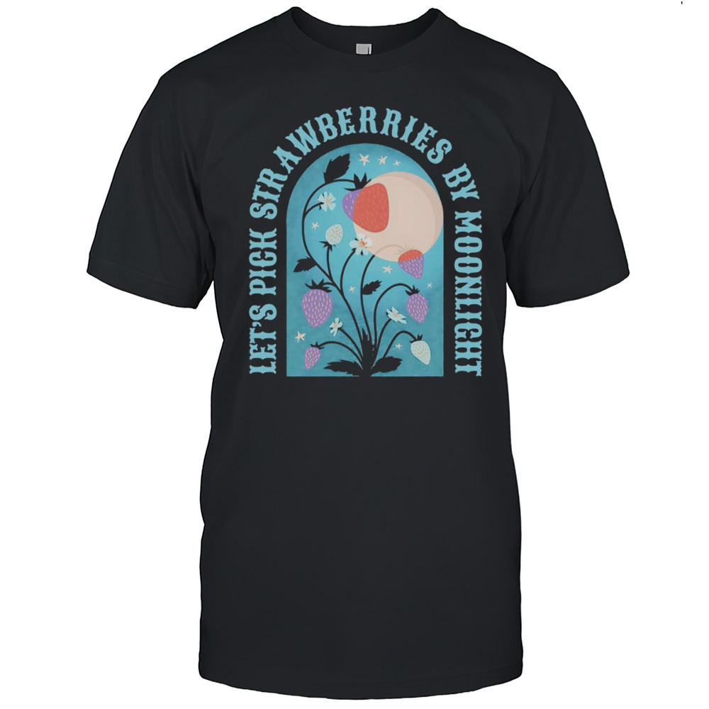 Lets Pick Strawberries By Moonlight Shirt