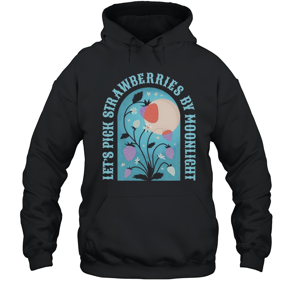 Lets Pick Strawberries By Moonlight Shirt Unisex Hoodie