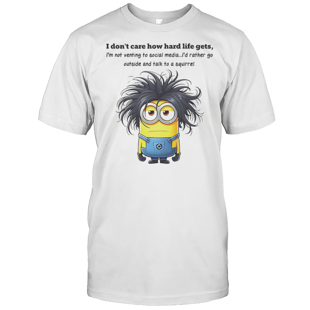 Minion I Dont Care How Hard Life Gets Im Not Venting To Social Media Shirt