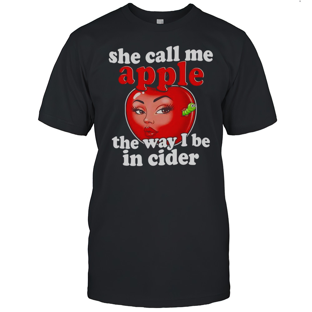 She Call Me Apple The Way I Be In Cider Shirt