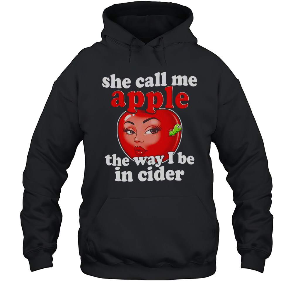 She Call Me Apple The Way I Be In Cider Shirt Unisex Hoodie