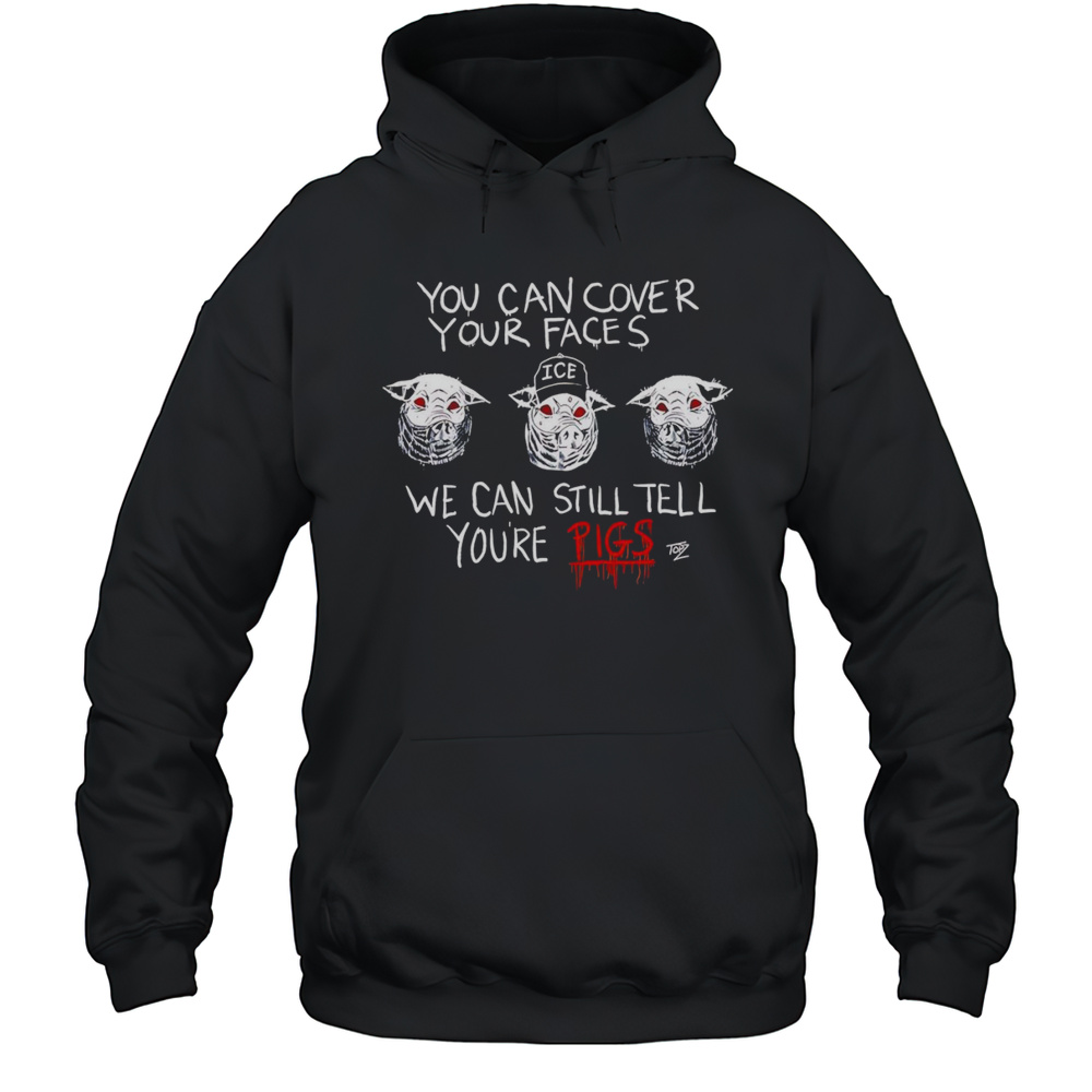 You Can Cover Your Faces We Can Still Tell Youre Pigs Shirt Unisex Hoodie