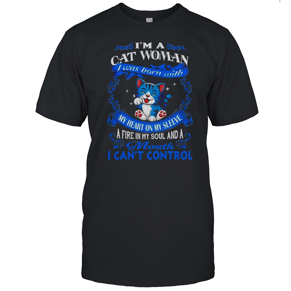 Cat Im A Cat Woman Was My Heart On Sleeve A Fire In My Soul My And A Mouth I Cant Control Shirt Cat Im A Cat Woman Was My Heart On Sleeve A Fire In My Soul My And A Mouth I Cant Control Shirt