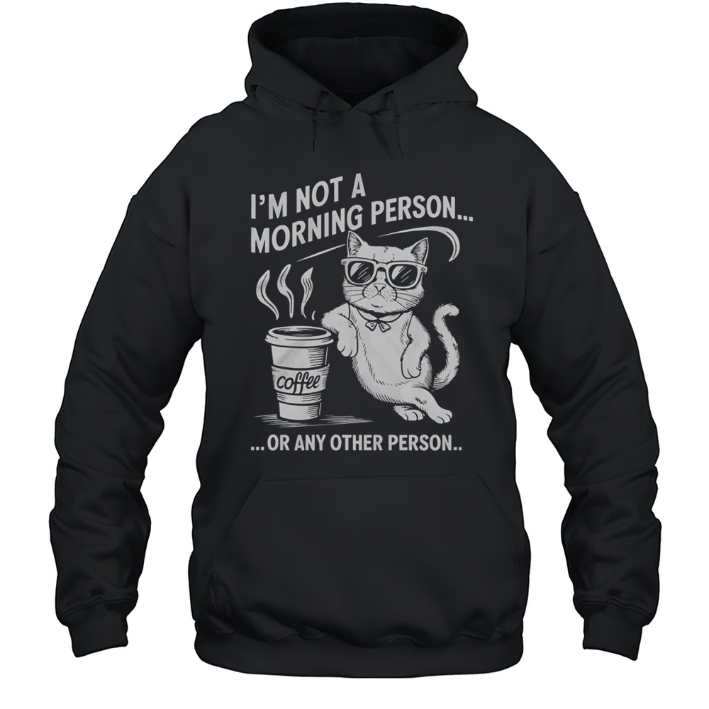 Cat Im Not A Morning Person Or Any Other Person Shirt Unisex Hoodie
