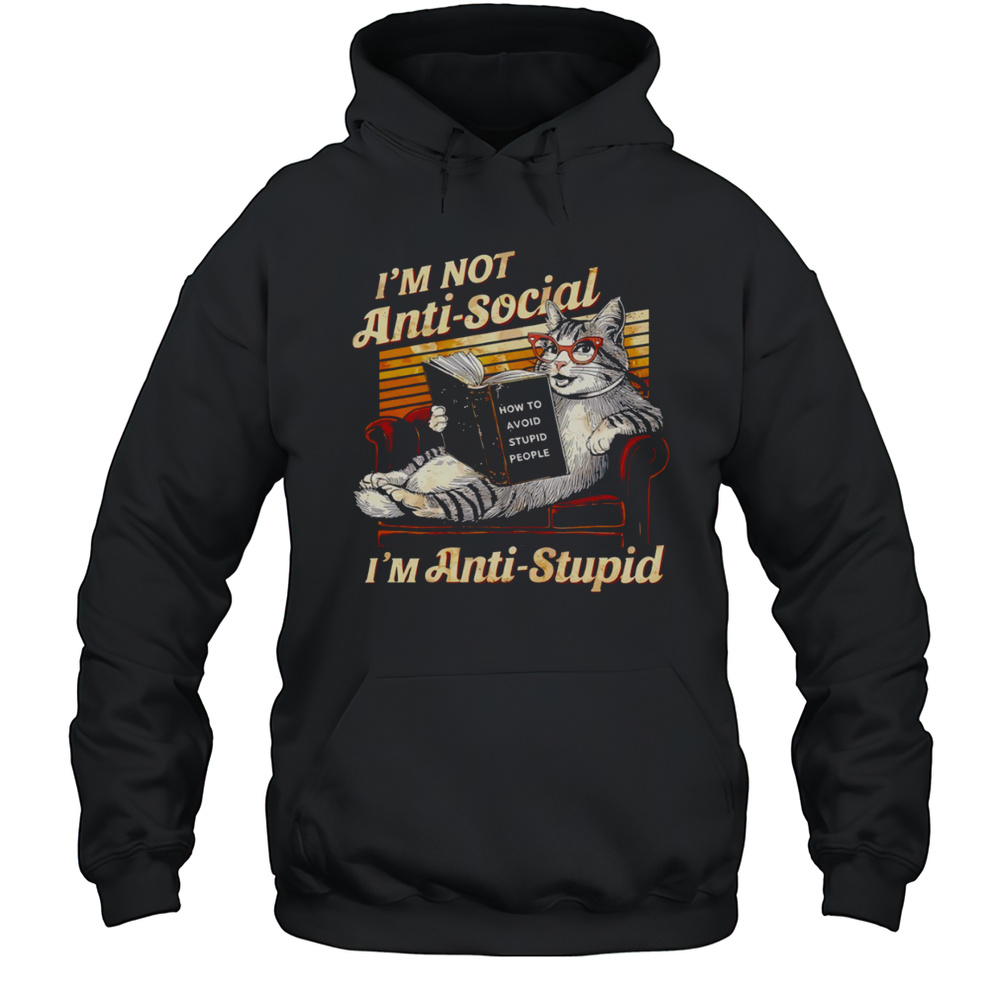 Cat Im Not Anti Social Im Anti Stupid How To Avoid Stupid People Shirt Unisex Hoodie