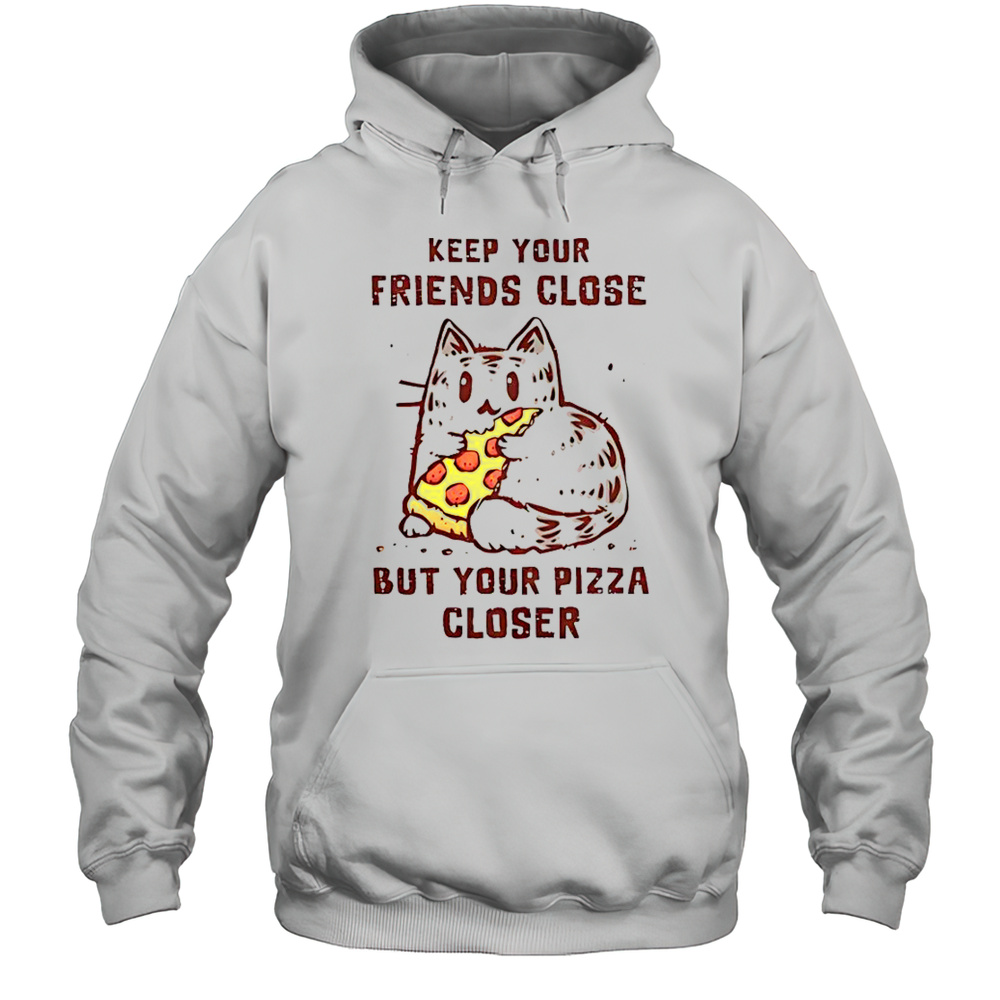 Cat Keep Your Friends Close But Your Pizza Closer T-Shirt Unisex Hoodie