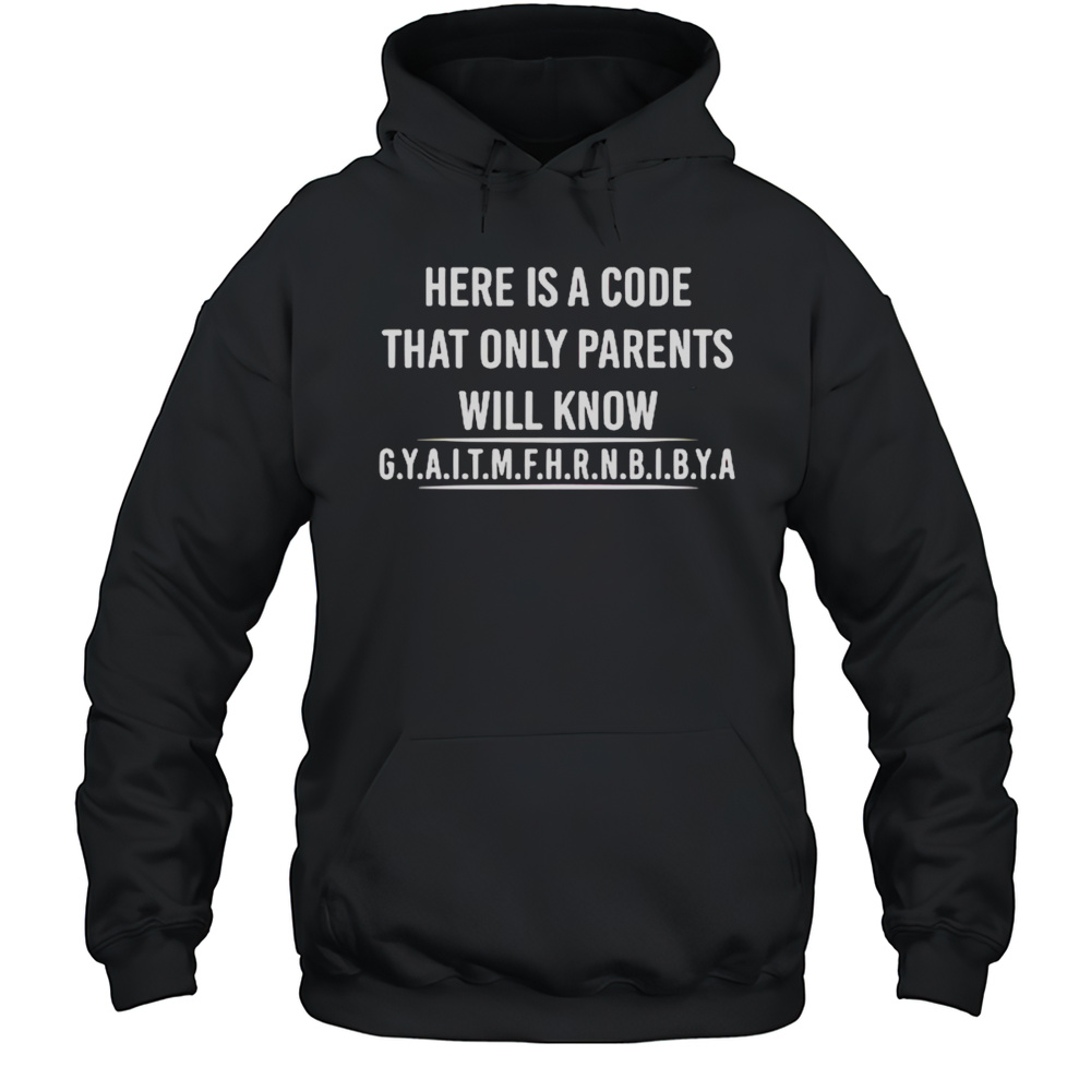 Here Is A Code That Only Parents Will Know Gyaitmfhrnbibya Shirt Unisex Hoodie