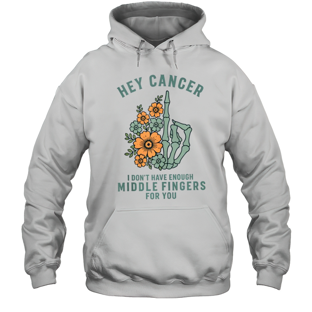 Hey Cancer I Dont Have Enough Middle Fingers For You T-shirt Unisex Hoodie