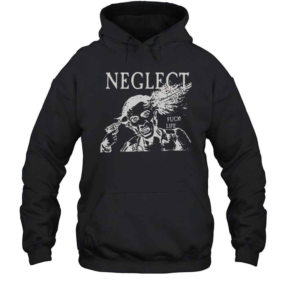 Neglect Fuck Life Shirt Unisex Hoodie