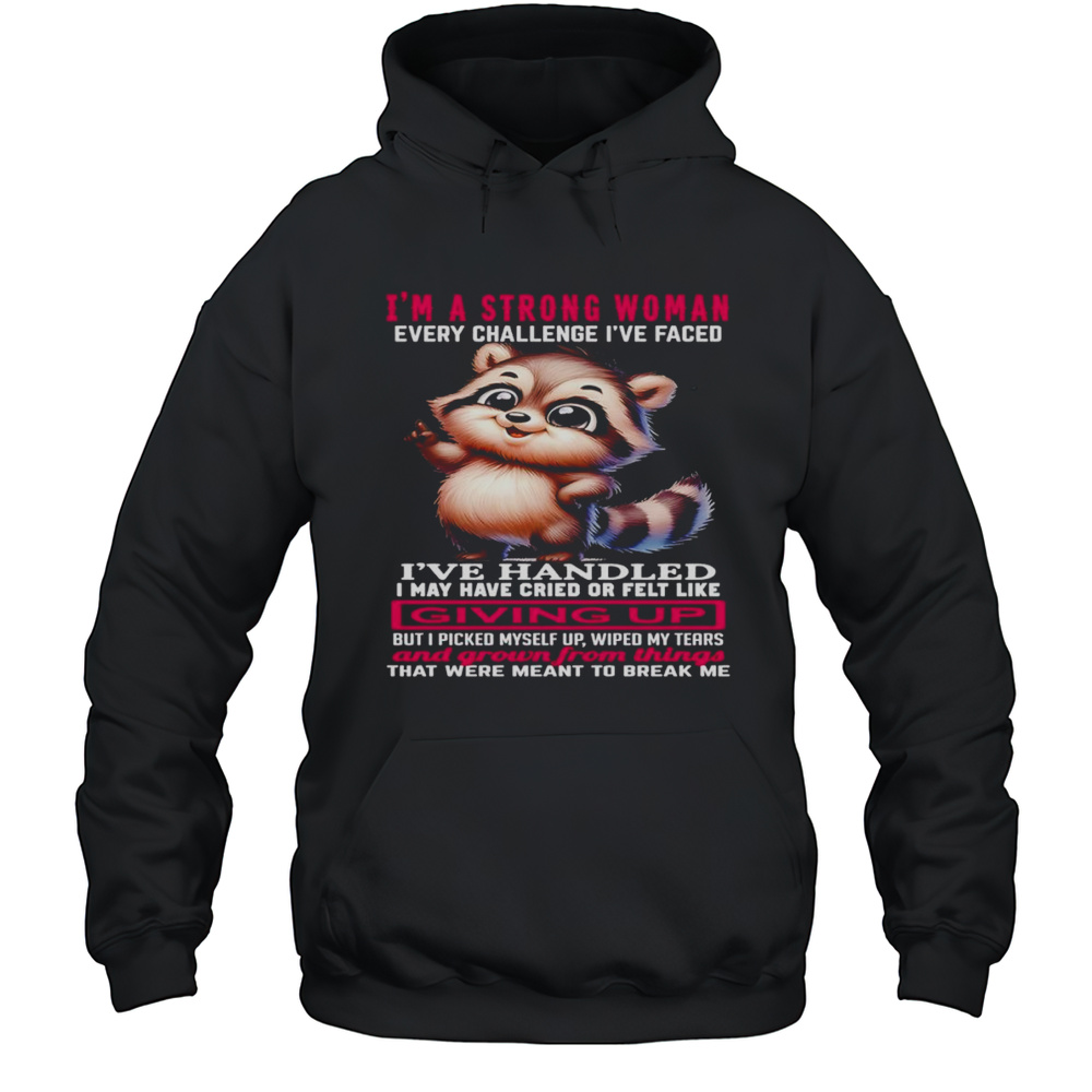 Raccoon Im A Strong Woman Every Challenge Ive Faced Ive Handled I May Have Cried Shirt Unisex Hoodie