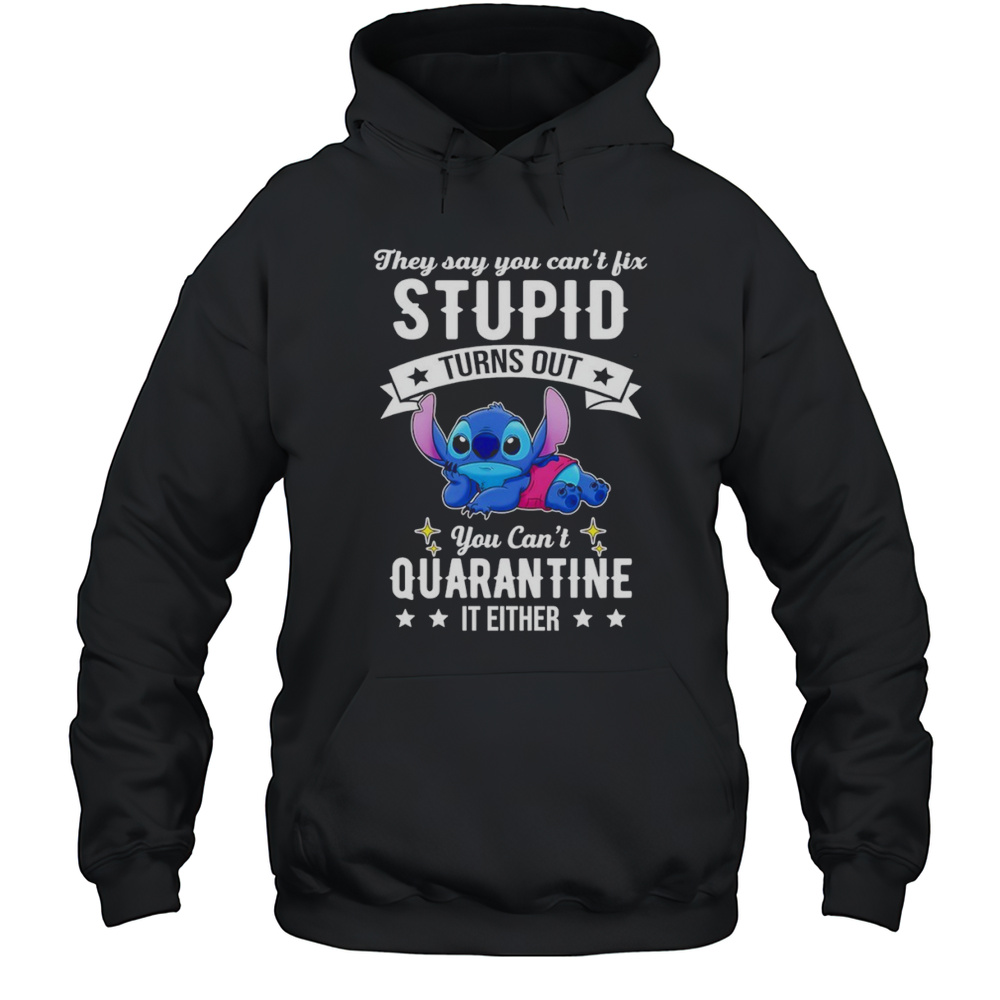 The Stitch They Say You Cant Fix Stupid Turns Out You Cant Quarantine It Either Shirt Unisex Hoodie