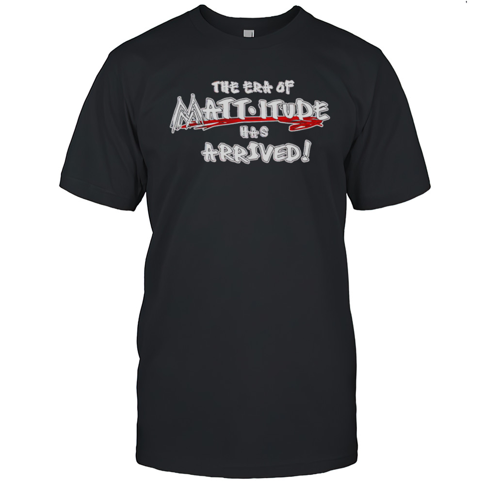 WWE The Era Of Mattitude Has Arrived Shirt