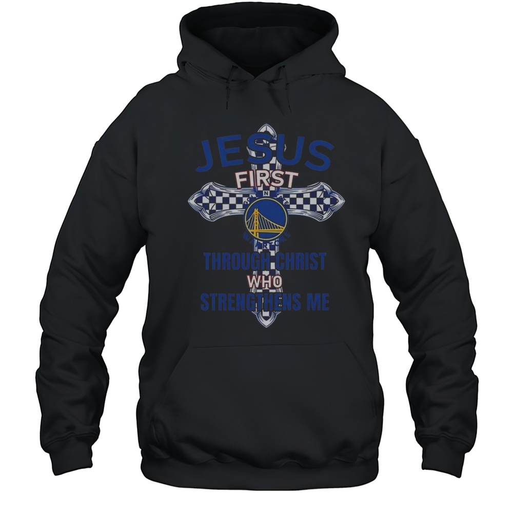 Golden State Warriors Jesus First Through Christ Who Strengthens Me 2025 Shirt Unisex Hoodie