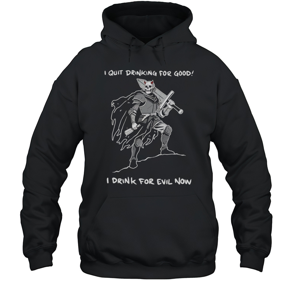 I Quit Drinking For Good I Drink For Evil Now Shirt Unisex Hoodie