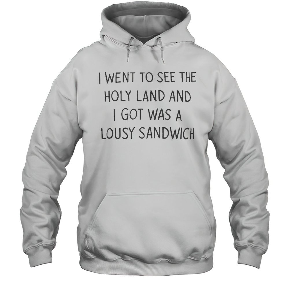 I Went To See The Holy Land And I Got Was A Lousy Sandwich T-Shirt Unisex Hoodie
