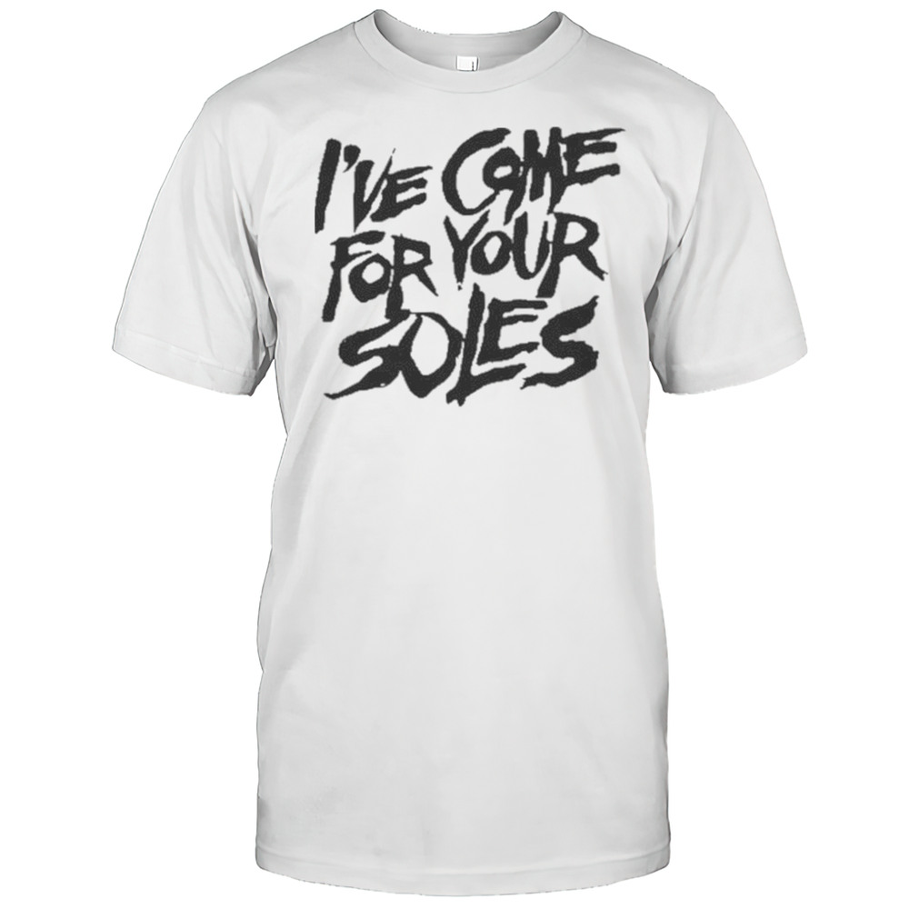 IVe Come For Your Soles Shirt