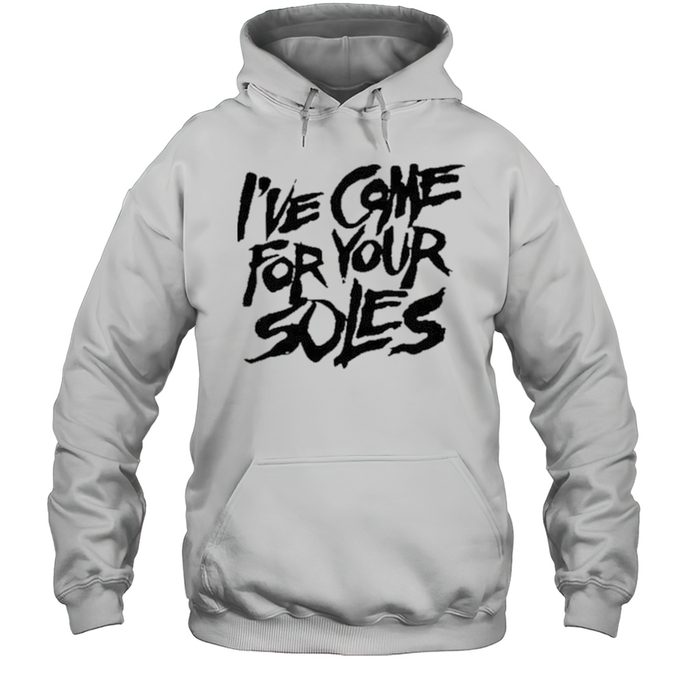 IVe Come For Your Soles Shirt Unisex Hoodie