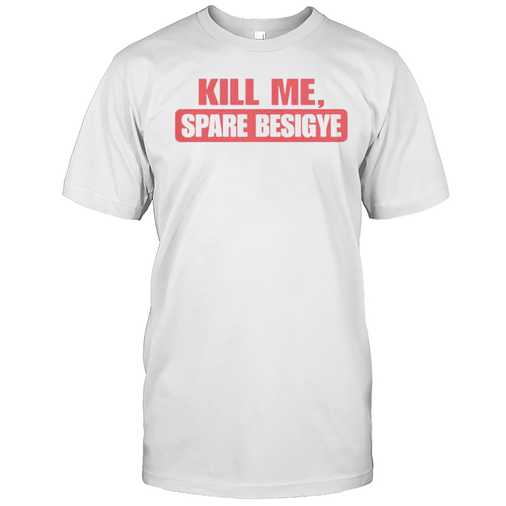 Kill Me Spare Besigye T-Shirt