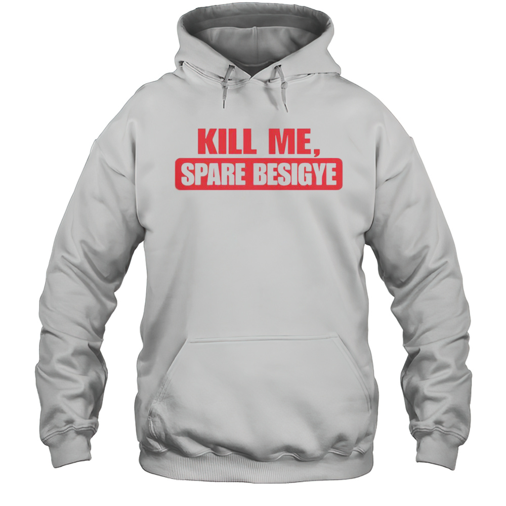 Kill Me Spare Besigye T-Shirt Unisex Hoodie