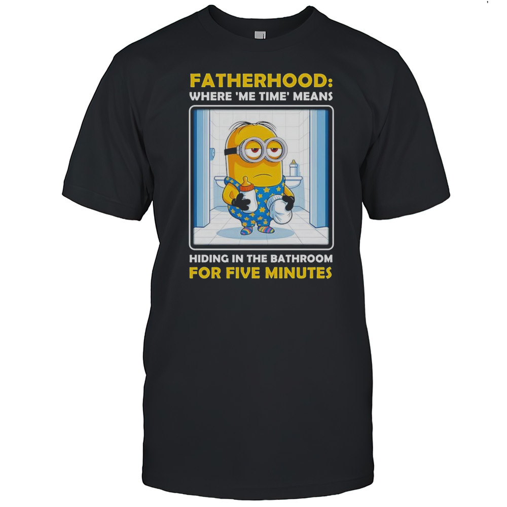 Minion Fatherhood Where Me Time Means Hiding In The Bathroom For Five Minutes Shirt