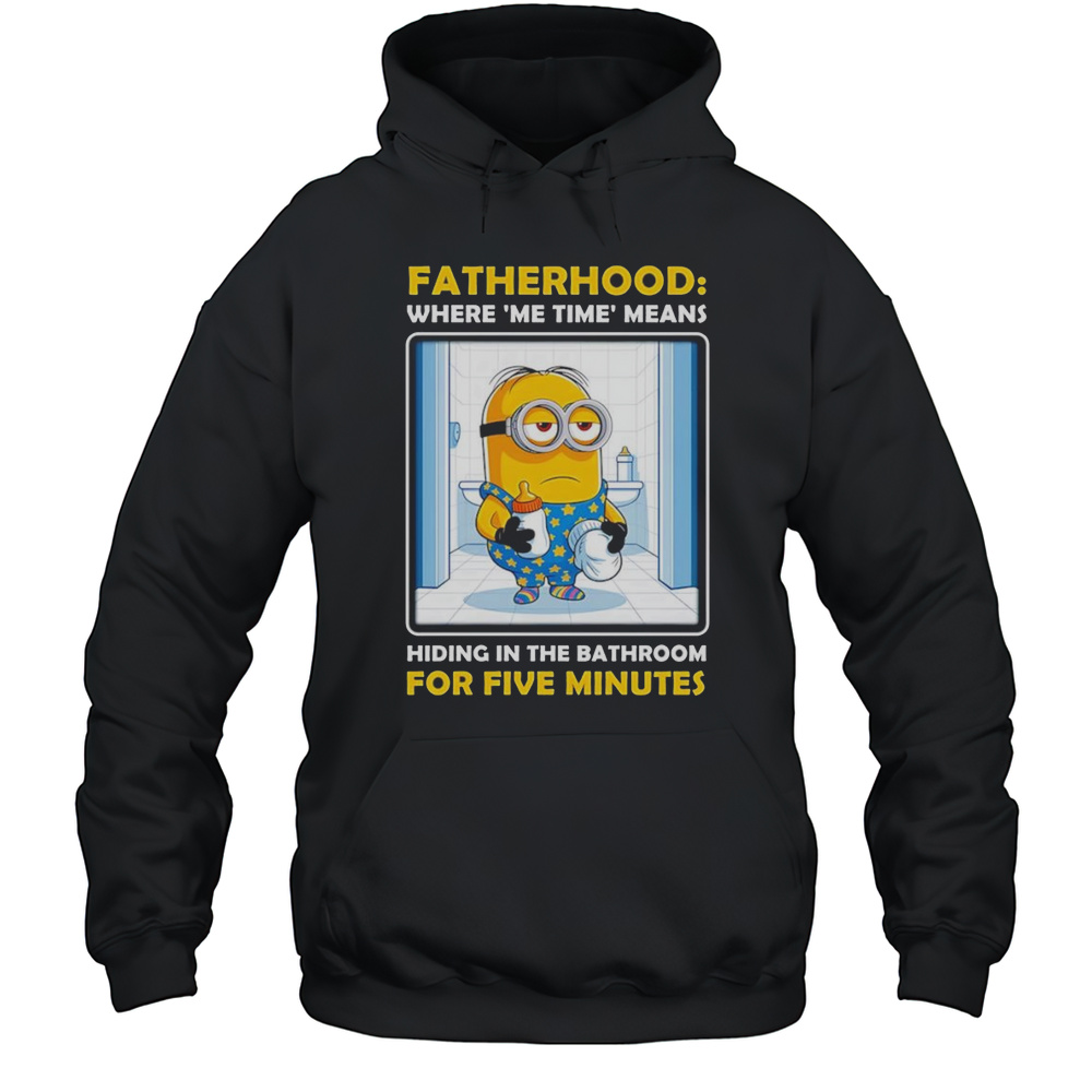 Minion Fatherhood Where Me Time Means Hiding In The Bathroom For Five Minutes Shirt Unisex Hoodie