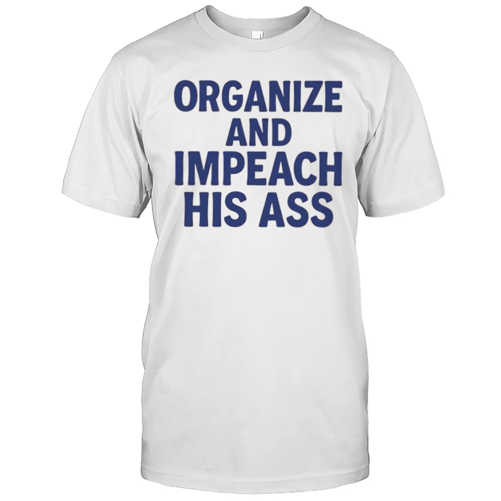 Organize And Impeach His Ass Shirt