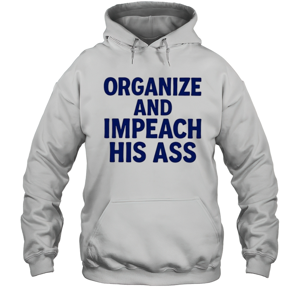 Organize And Impeach His Ass Shirt Unisex Hoodie