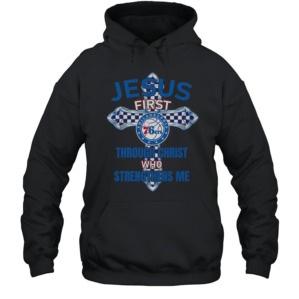 Philadelphia 76ers Jesus First Through Christ Who Strengthens Me T-Shirt Unisex Hoodie