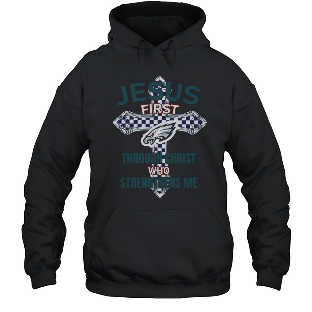 Philadelphia Eagles Jesus First Through Christ Who Strengthens Me T-Shirt Unisex Hoodie