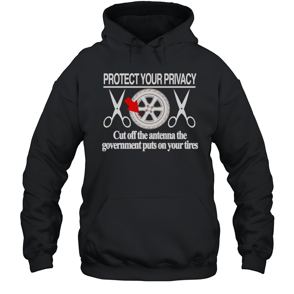 Protect Your Privacy Cut Off The Antenna The Government Puts On Your Tires Shirt Unisex Hoodie