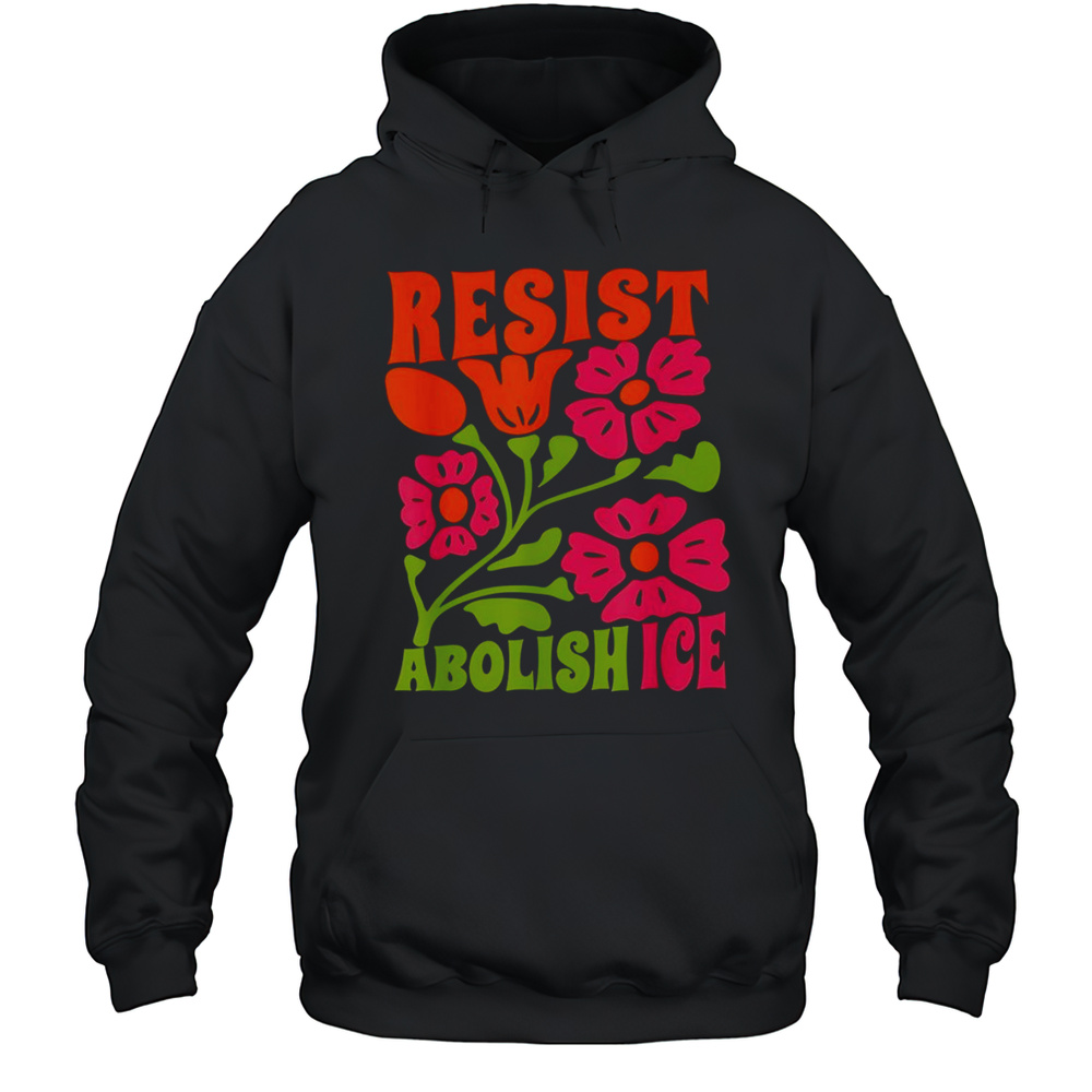 Resist Abolish Ice Flower Shirt Unisex Hoodie