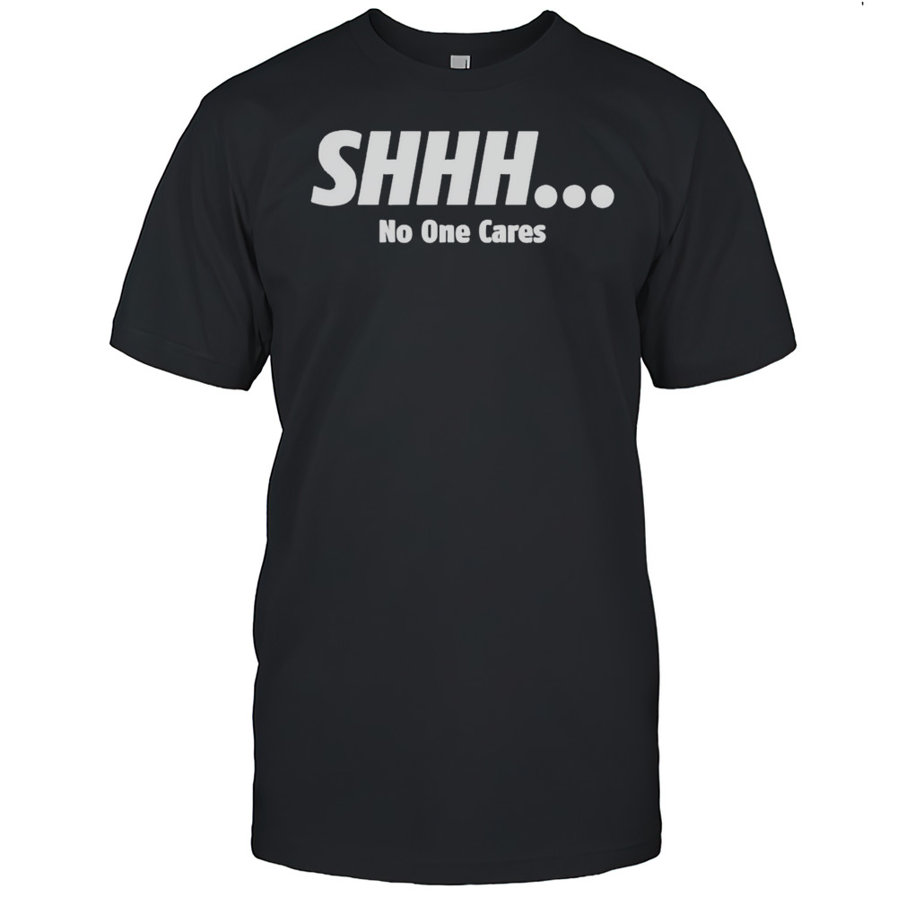 SHHH No One Cares Shirt