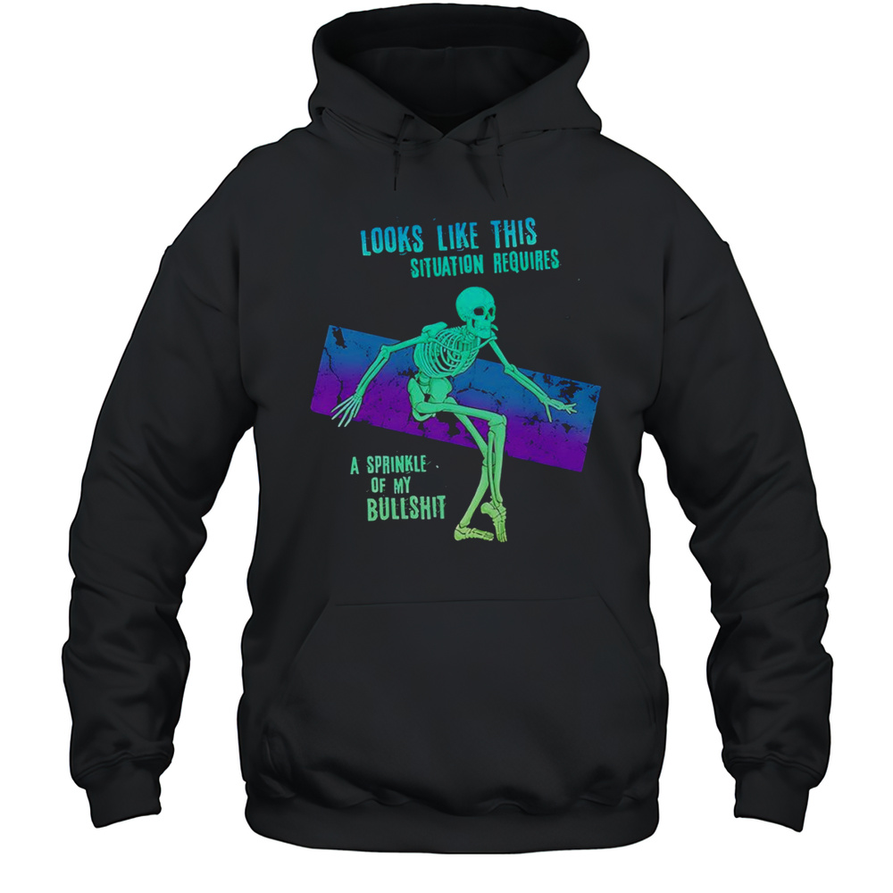 Skeleton Looks Like This Situation Requires A Sprinkle Of My Bullshit Shirt Unisex Hoodie