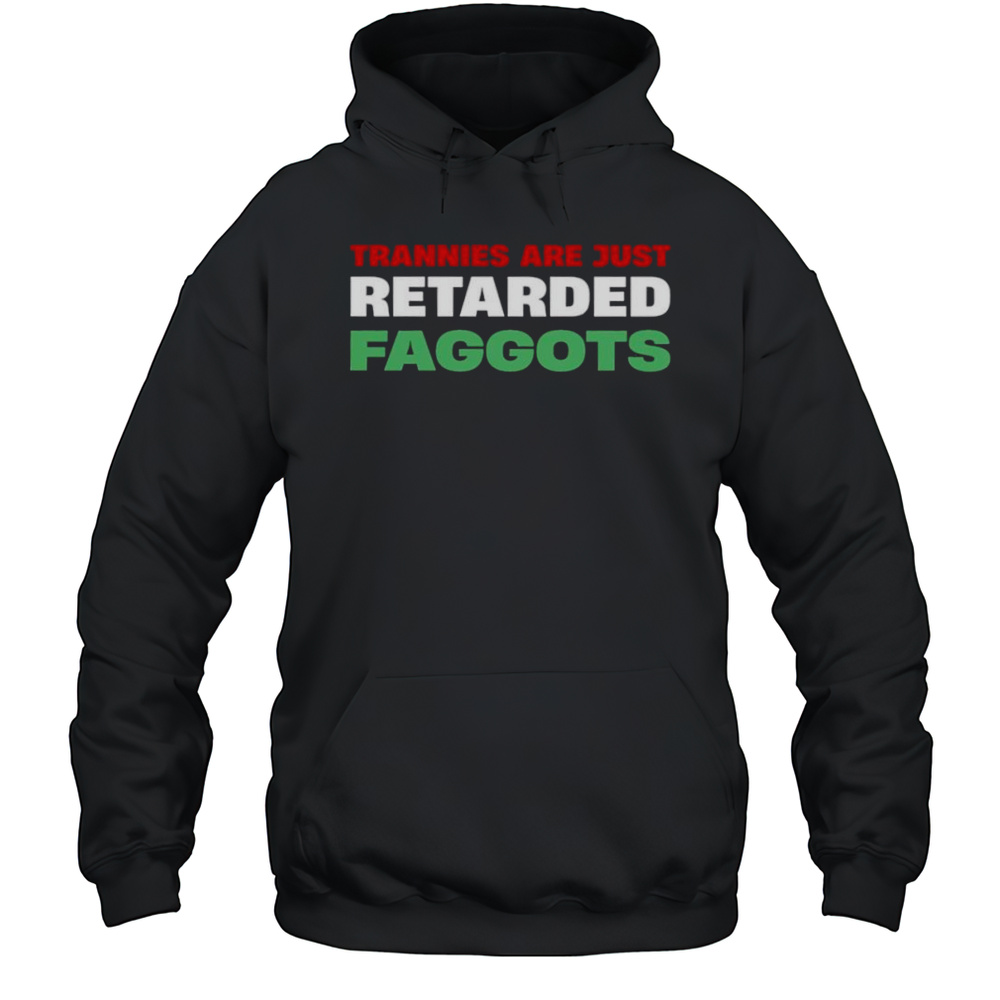 Trannies Are Just Retarded Faggots Shirt Unisex Hoodie