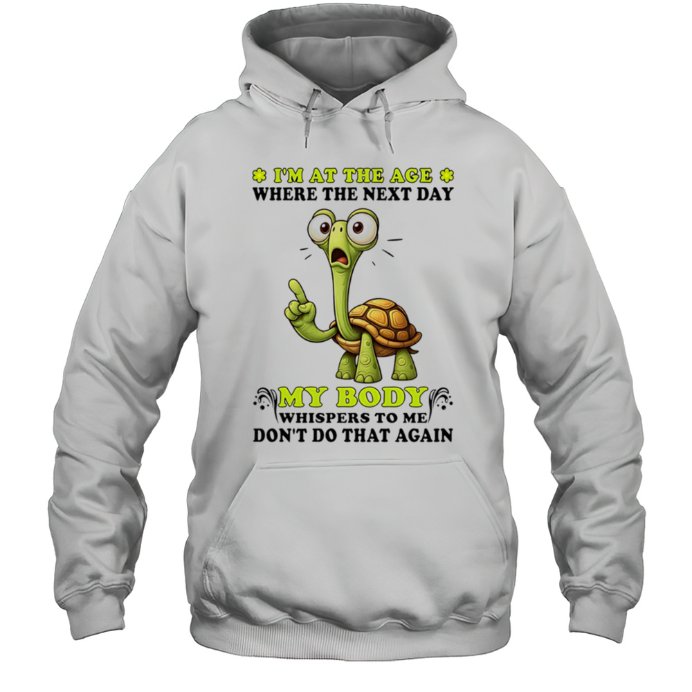 Turtle Im At The Age Where The Next Day My Body Whispers To Me Dont Do That Again Shirt Unisex Hoodie