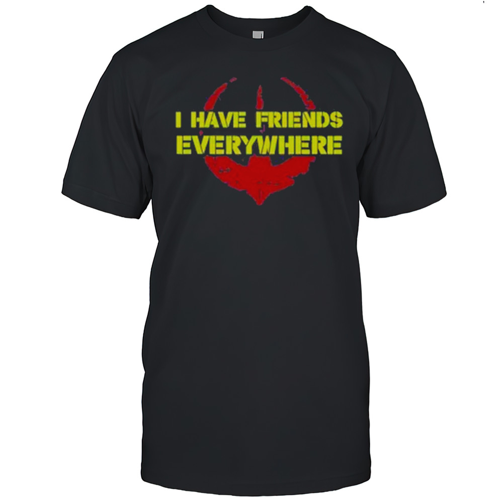 I Have Friends Everywhere Shirt