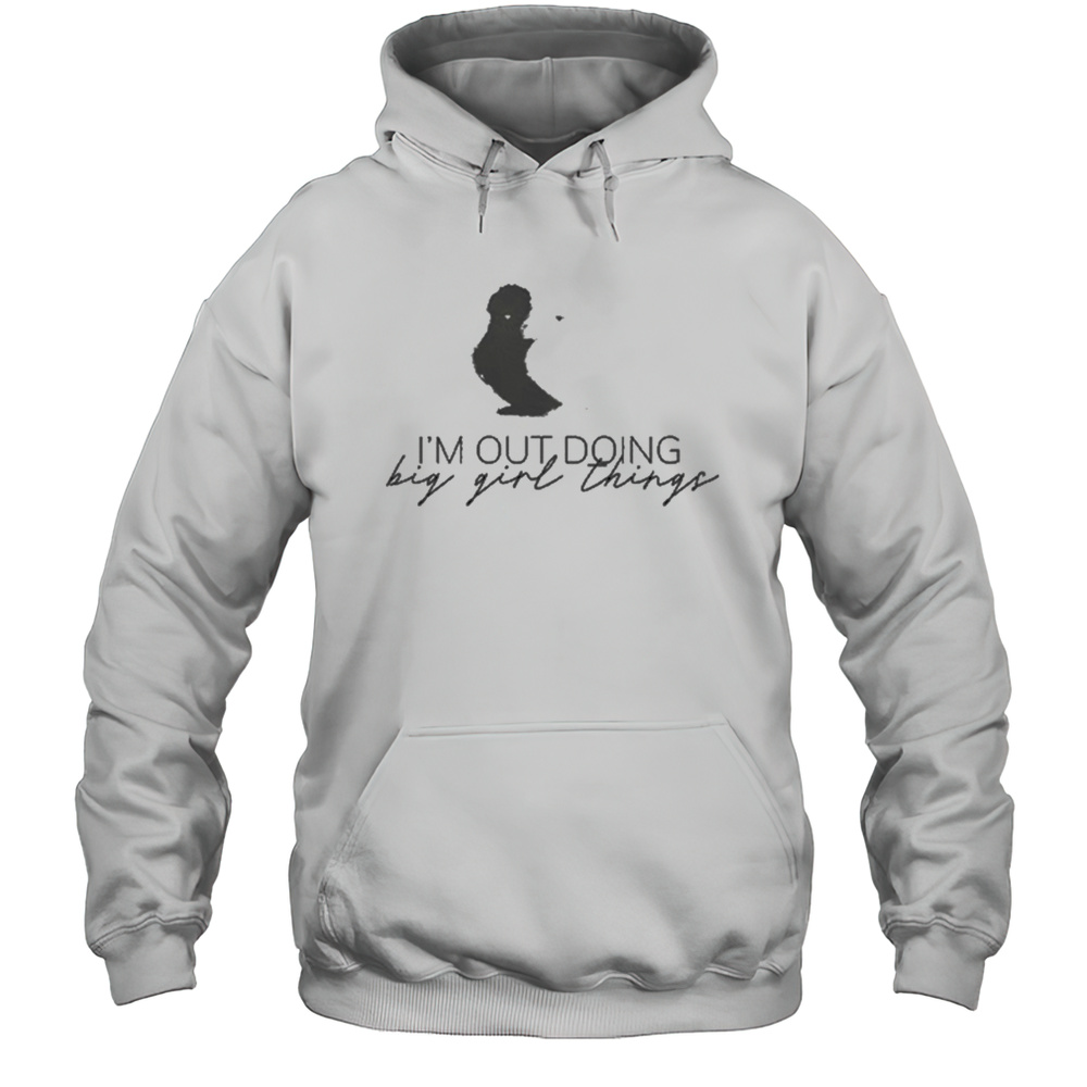 Im Out Doing Big Girl Things T-shirt Unisex Hoodie
