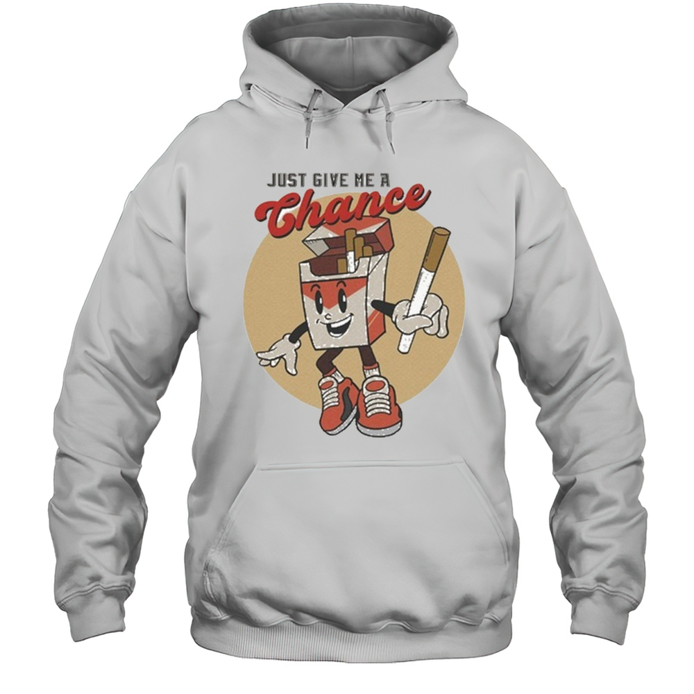 Just Give Me A Chance Cigarette T-shirt Unisex Hoodie