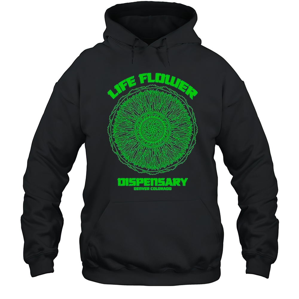 Life Flower Dispensary Denver Colorado T-shirt Unisex Hoodie