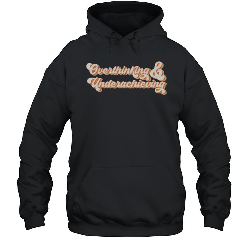 Overthinking And Underachieving T-shirt Unisex Hoodie