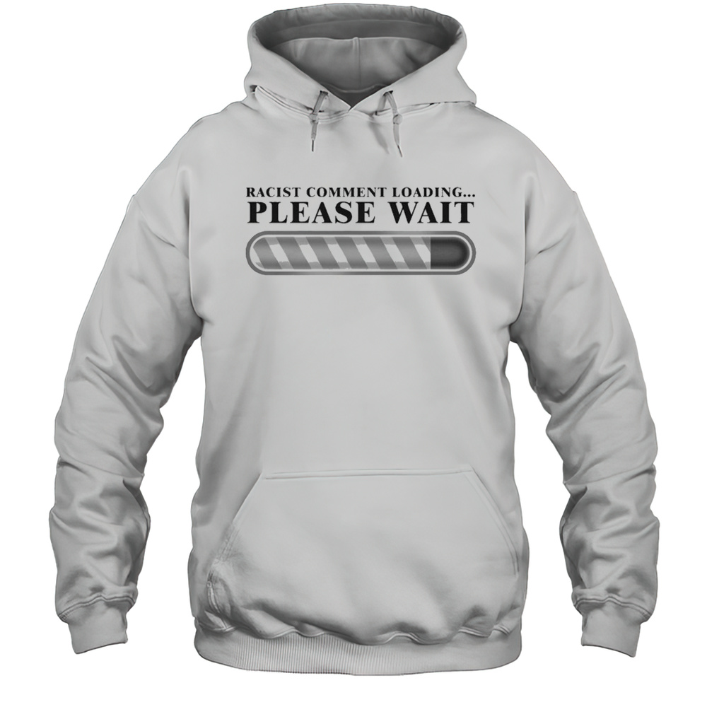 Racist Comment Loading Please Wait T-shirt Unisex Hoodie