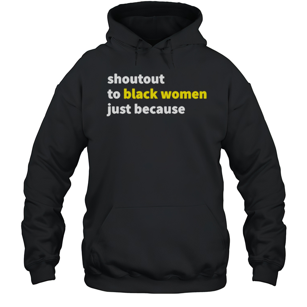 Shoutout To Black Women Just Because Shirt Unisex Hoodie
