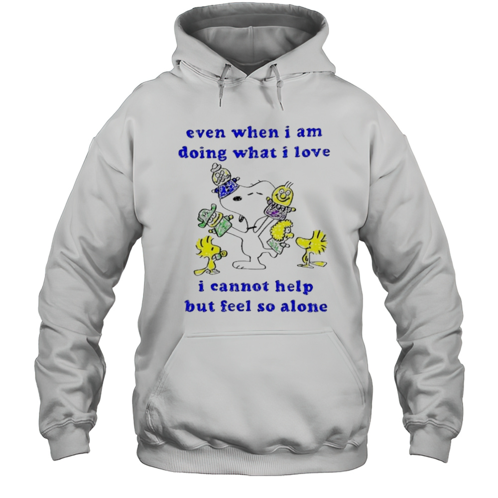 Snoopy And Woodstock Even When I Am Doing What I Love I Cannot Help But Feel So Alone Shirt Unisex Hoodie