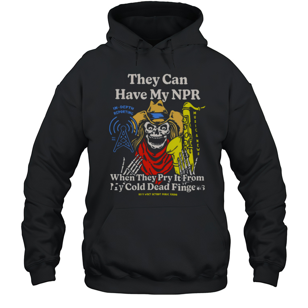 They Can Have My Npor In Depth Reporting When They Pry It From My Cold Dead Fingers Wdet Detroit Fundraiser T Shirts Unisex Hoodie