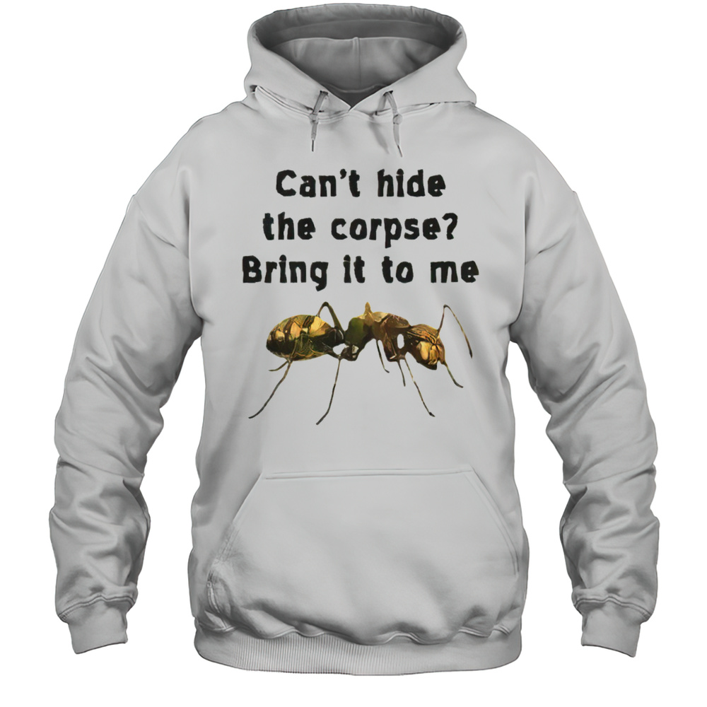 Cant Hide The Corpse Bring It To Me Shirt Unisex Hoodie