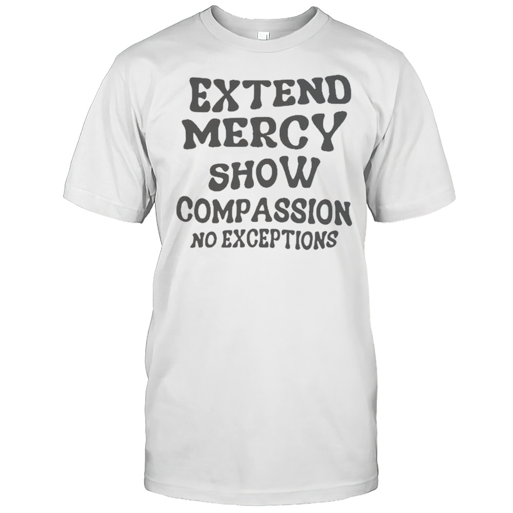 Extend Mercy Show Compassion No Exceptions T-Shirt